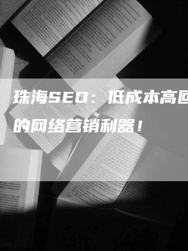 珠海SEO：低成本高回报的网络营销利器！-网站排名优化网