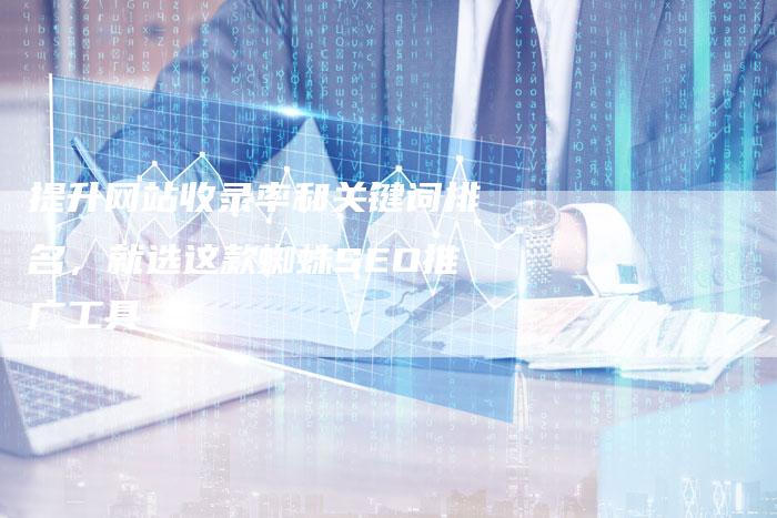 提升网站收录率和关键词排名，就选这款蜘蛛SEO推广工具-网站排名优化网