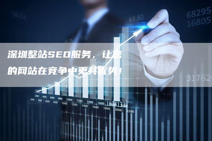 深圳整站SEO服务，让您的网站在竞争中更具优势！-网站排名优化网