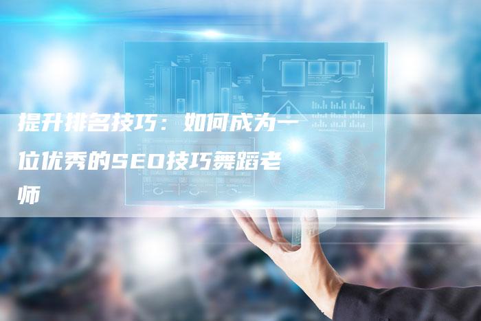提升排名技巧：如何成为一位优秀的SEO技巧舞蹈老师-网站排名优化网