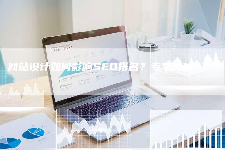 网站设计如何影响SEO排名？专家揭秘！-网站排名优化网