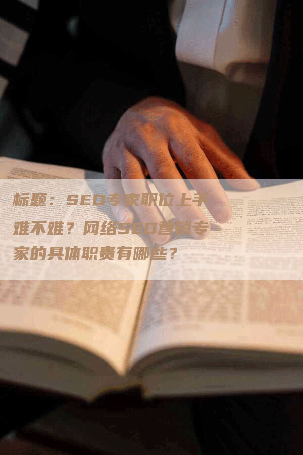 标题：SEO专家职位上手难不难？网络SEO营销专家的具体职责有哪些？-网站排名优化网