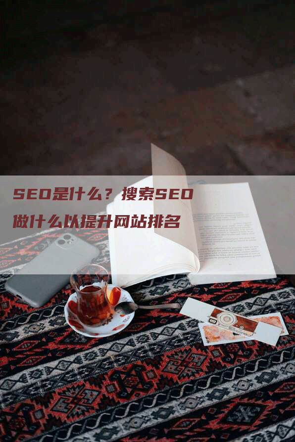 SEO是什么？搜索SEO做什么以提升网站排名