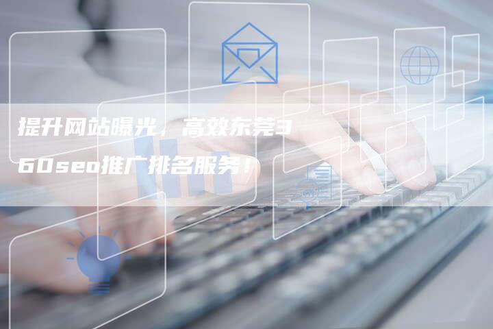 提升网站曝光，高效东莞360seo推广排名服务！