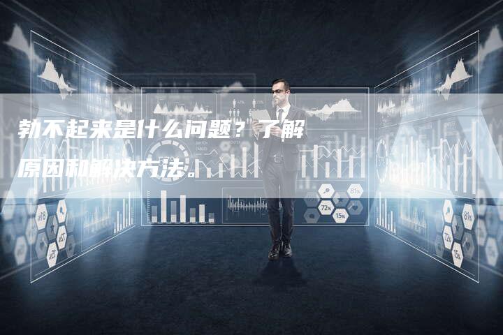 勃不起来是什么问题？了解原因和解决方法。