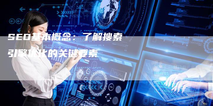 SEO基本概念：了解搜索引擎优化的关键要素