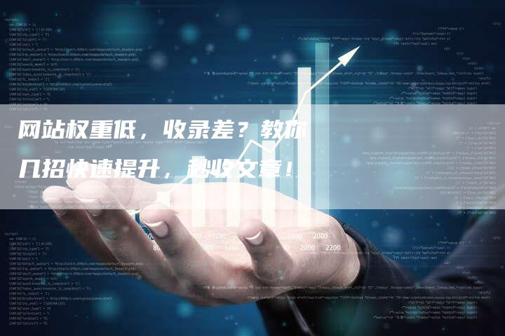 网站权重低,收录差?教你几招快速提升,秒收文章!-网站排名优化网