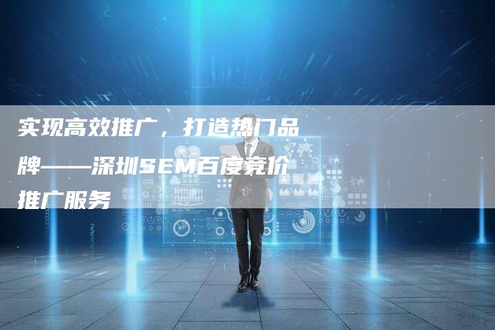 实现高效推广，打造热门品牌——深圳SEM百度竞价推广服务-网站排名优化网