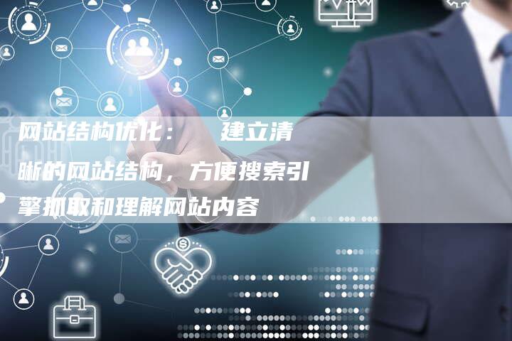 网站结构优化: 建立清晰的网站结构,方便搜索引擎抓取和理解网站内容-网站排名优化网