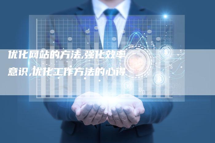 优化网站的方法,强化效率意识,优化工作方法的心得-网站排名优化网