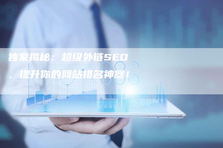独家揭秘：超级外链SEO，提升你的网站排名神器！-网站排名优化网