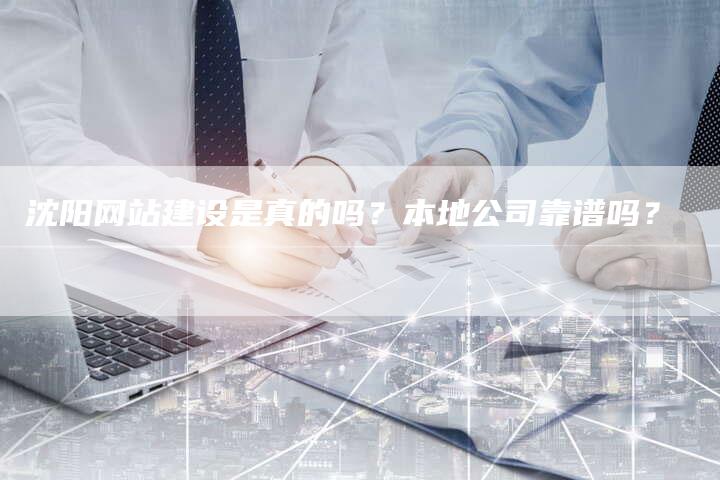 沈阳网站建设是真的吗？本地公司靠谱吗？-网站排名优化网