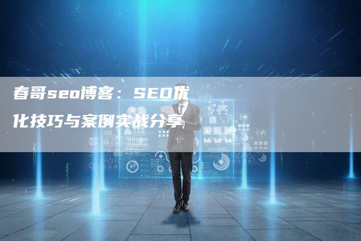 春哥seo博客：SEO优化技巧与案例实战分享