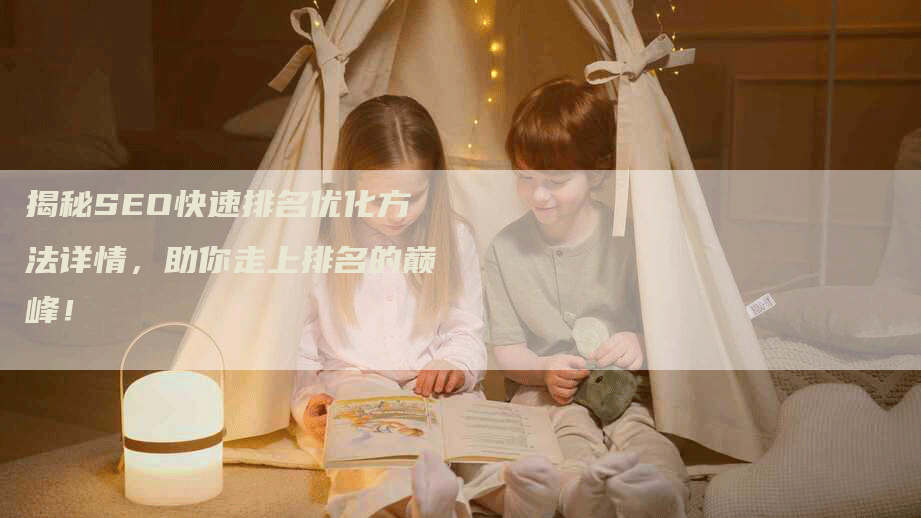 揭秘SEO快速排名优化方法详情，助你走上排名的巅峰！