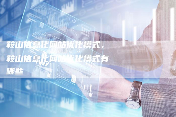鞍山信息化网站优化模式，鞍山信息化网站优化模式有哪些-网站排名优化网