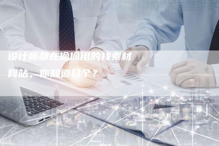 设计师都在偷偷用的找素材网站，你知道几个？-网站排名优化网
