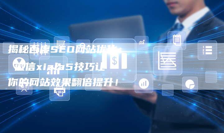 揭秘百度SEO网站优化： 徽信xiala5技巧让你的网站效果翻倍提升！