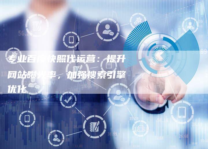 专业百度快照代运营：提升网站曝光率，加强搜索引擎优化