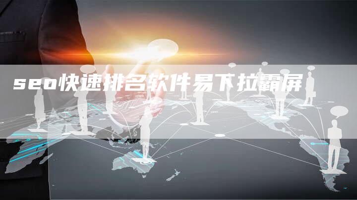 seo快速排名软件易下拉霸屏