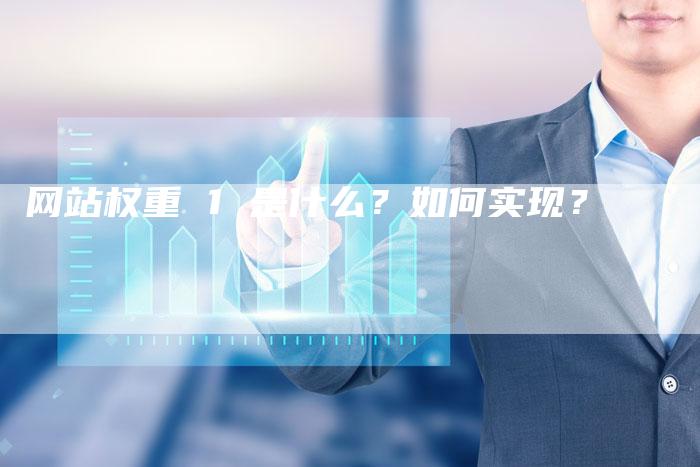 网站权重 1 是什么？如何实现？-网站排名优化网