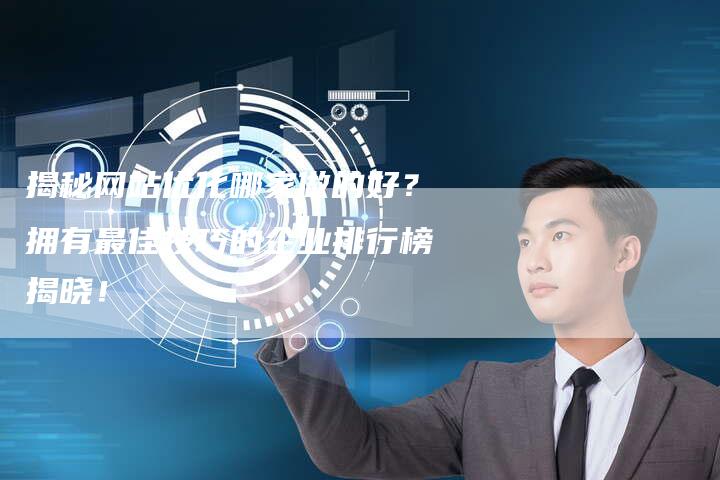 揭秘网站优化哪家做的好？拥有最佳技巧的企业排行榜揭晓！