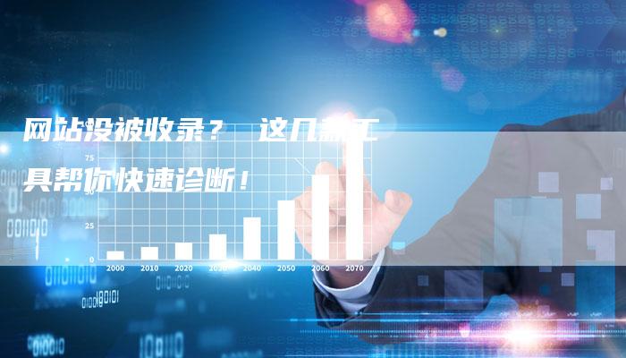 网站没被收录？ 这几款工具帮你快速诊断！-网站排名优化网