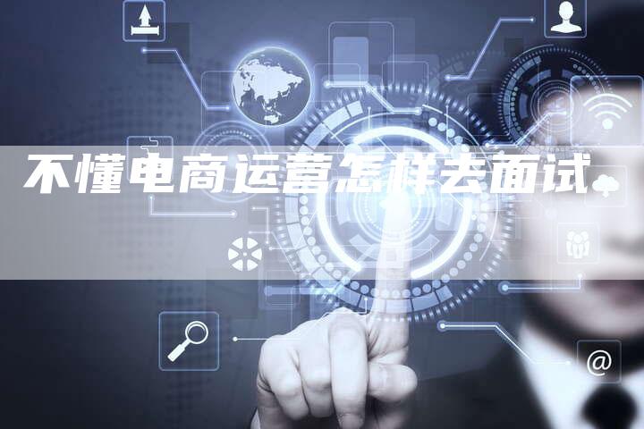 不懂电商运营怎样去面试