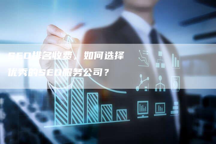 SEO排名收费，如何选择优秀的SEO服务公司？-网站排名优化网
