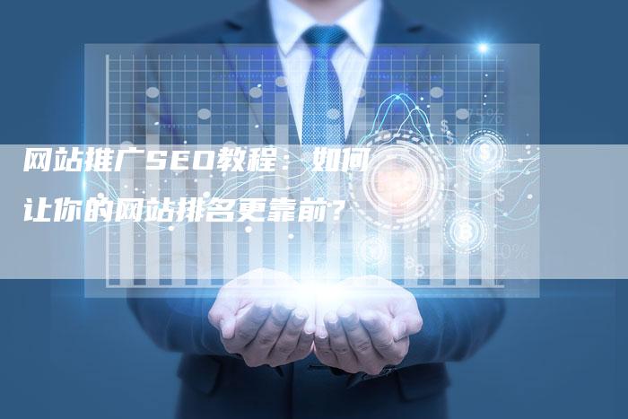 网站推广SEO教程：如何让你的网站排名更靠前？