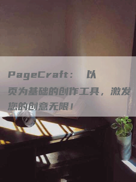 PageCraft： 以页为基础的创作工具，激发您的创意无限！-网站排名优化网