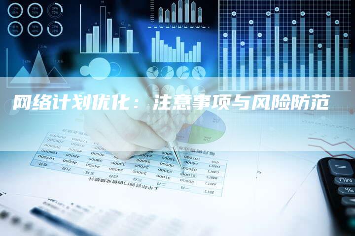 网络计划优化：注意事项与风险防范-网站排名优化网
