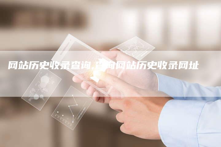 网站历史收录查询,查询网站历史收录网址-网站排名优化网