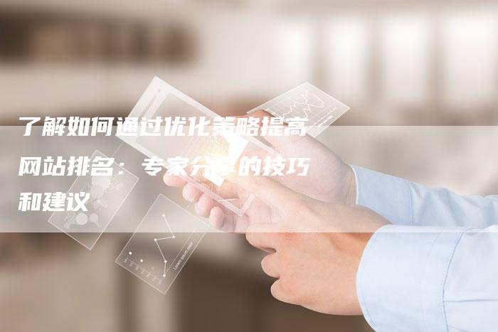 了解如何通过优化策略提高网站排名：专家分享的技巧和建议