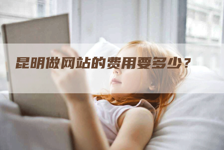 昆明做网站的费用要多少？-网站排名优化网