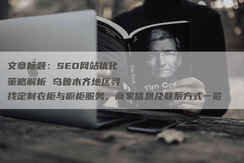 文章标题：SEO网站优化策略解析 乌鲁木齐地区寻找定制衣柜与橱柜服务，商家信息及联系方式一览-网站排名优化网