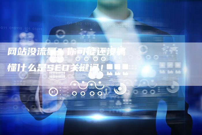 网站没流量？你可能还没搞懂什么是SEO关键词！