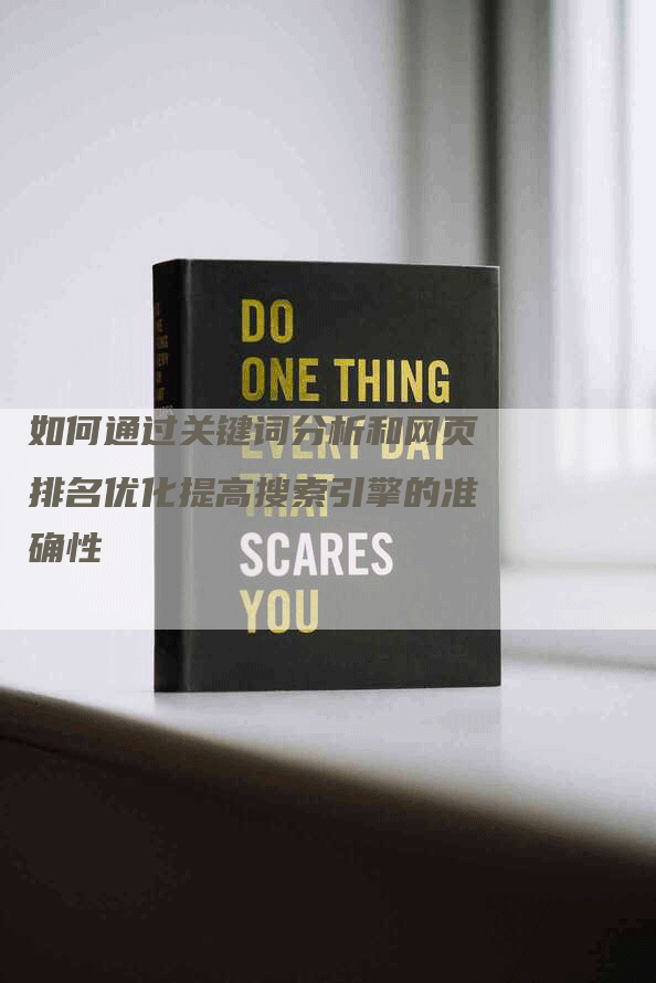 如何通过关键词分析和网页排名优化提高搜索引擎的准确性-网站排名优化网