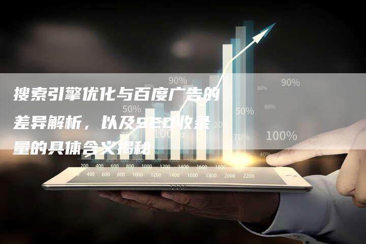 搜索引擎优化与百度广告的差异解析，以及SEO收录量的具体含义揭秘-网站排名优化网