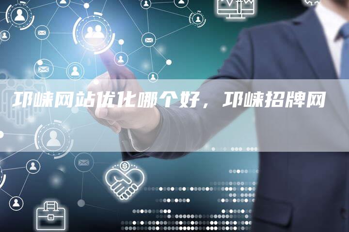 邛崃网站优化哪个好，邛崃招牌网-网站排名优化网
