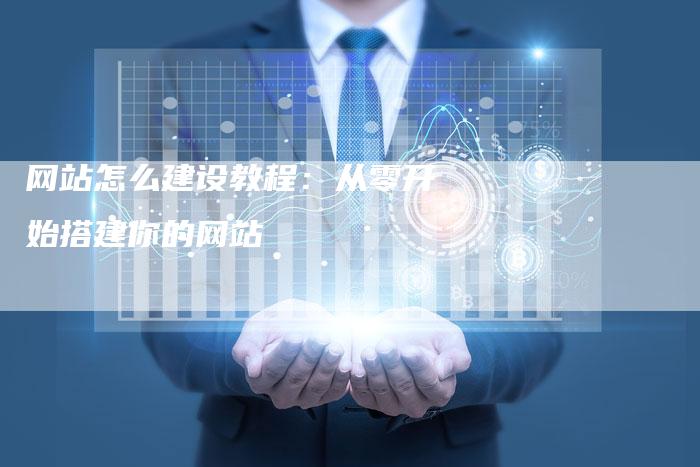 网站怎么建设教程：从零开始搭建你的网站-网站排名优化网
