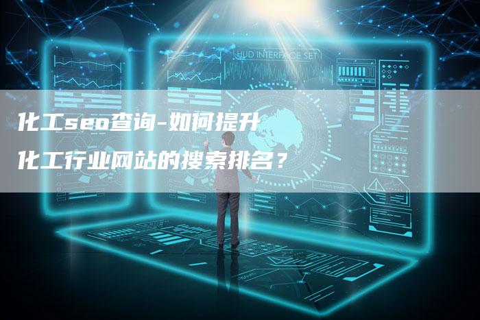 化工seo查询-如何提升化工行业网站的搜索排名？