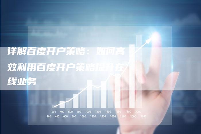 详解百度开户策略：如何高效利用百度开户策略提升在线业务-网站排名优化网