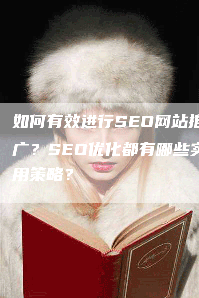 如何有效进行SEO网站推广？SEO优化都有哪些实用策略？-网站排名优化网