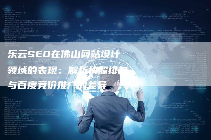 乐云SEO在佛山网站设计领域的表现:解析快照排名与百度竞价推广的差异-网站排名优化网