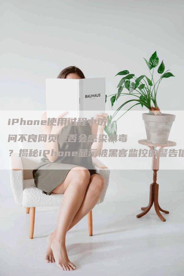 iPhone使用过程中访问不良网页是否会感染病毒？揭秘iPhone显示被黑客监控的警告信息是否为真？