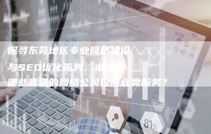 探寻东莞地区专业网站建设与SEO优化服务，本地有哪些靠谱的网络公司提供此类服务？-网站排名优化网