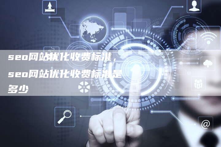 seo网站优化收费标准，seo网站优化收费标准是多少