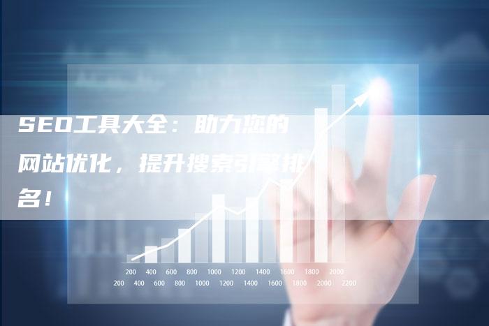 SEO工具大全：助力您的网站优化，提升搜索引擎排名！-网站排名优化网