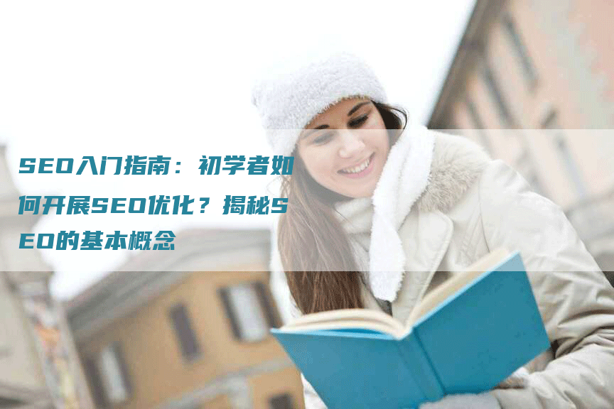 SEO入门指南：初学者如何开展SEO优化？揭秘SEO的基本概念