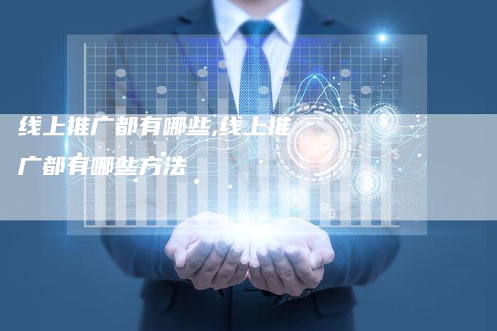 线上推广都有哪些,线上推广都有哪些方法-网站排名优化网